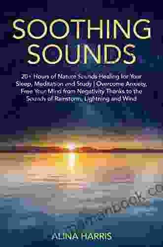 Soothing Sounds: 20+ Hours Of Nature Sounds Healing For Your Sleep Meditation And Study Overcome Anxiety Free Your Mind From Negativity Thanks To The Sounds Of Rainstorm Lightning And Wind