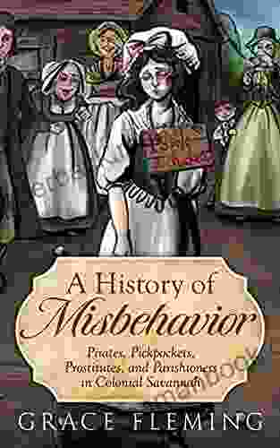 A History Of Misbehavior: Pirates Pickpockets Prostitutes And Parishioners In Colonial Savannah