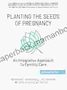 Planting The Seeds Of Pregnancy:: An Integrative Approach To Fertility Care