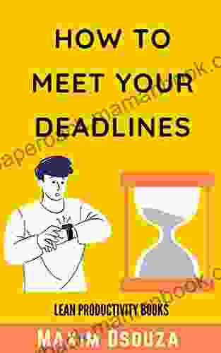 How To Meet Your Deadlines: Be Punctual Be Disciplined Be Time Conscious And Get Things Done As Per Schedule (Lean Productivity Books)