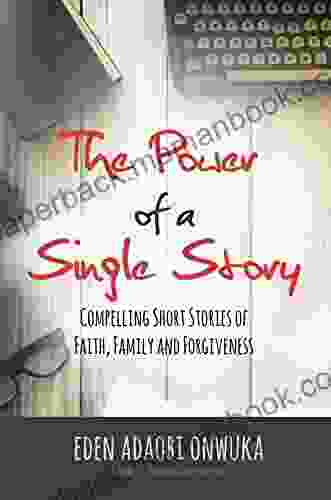 The Power Of A Single Story: Compelling Short Stories Of Faith Family And Forgiveness