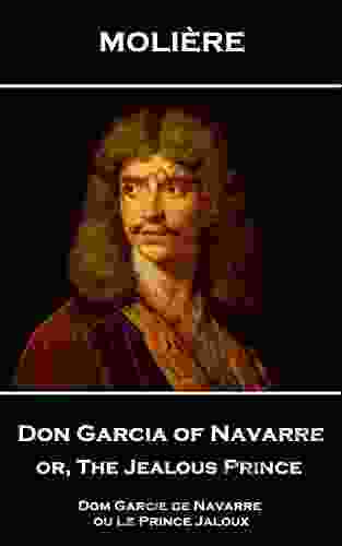 Don Garcia Of Navarre Or The Jealous Prince: Dom Garcie De Navarre Ou Le Prince Jaloux
