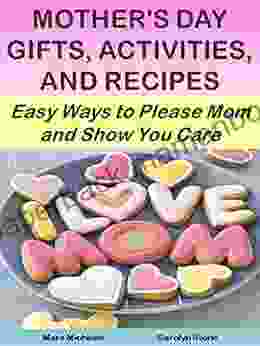 Mother S Day Gifts Activities And Recipes: Easy Ways To Please Mom And Show You Care (Holiday Entertaining 15)