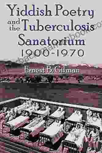 Yiddish Poetry And The Tuberculosis Sanatorium: 1900 1970 (Judaic Traditions In Literature Music And Art)