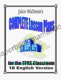 Jalen Waltman S Complete Lesson Plans For The TPRS Classroom 1B English Version: Second Semester Middle School Level 1 English As A Foreign Language