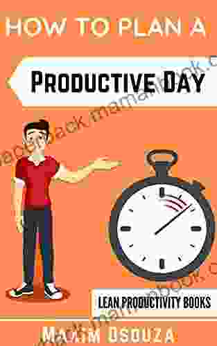How To Plan A Productive Day: Organize Your Day Prioritize Become Productive And Get Things Done (Lean Productivity Books)