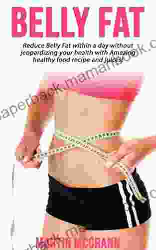 Belly Fat: Reduce Belly Fat Within A Day Without Jeopardizing Your Health With Amazing Healthy Food Recipe And Juices