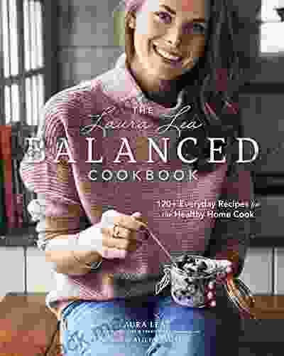 The Laura Lea Balanced Cookbook:120+ Everyday Recipes For The Healthy Home Cook