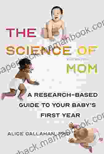 The Science Of Mom: A Research Based Guide To Your Baby S First Year