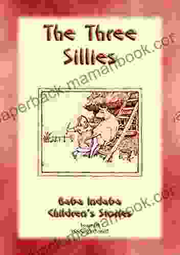 THE THREE SILLIES An English Fairy Tale With A Moral: Baba Indaba Childrens Stories Issue 009 (Baba Indaba Children S Stories 9)
