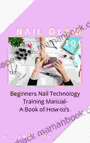 Nail Glam 101: Beginners Nail Technology Training Manual A Of How To S