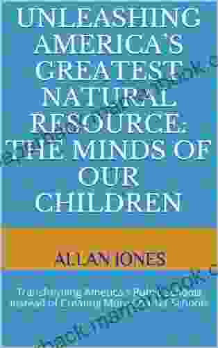 Unleashing America S Greatest Natural Resource: The Minds Of Our Children: Transforming America S Public Schools Instead Of Creating More Charter Schools